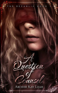 Title: A Question of Counsel (The Republic Book 1), Author: Archer Kay Leah