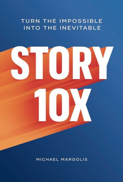 Story 10x: Turn the Impossible Into the Inevitable