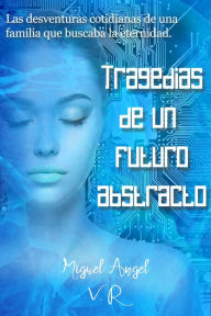 Title: Tragedias de un futuro abstracto, Author: Miguel Angel V. R