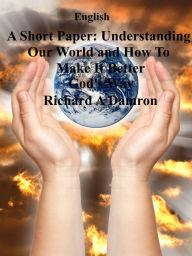 Title: A Short Paper: Understanding Our World and How To Make It Better God's Way, Author: Richard Damron