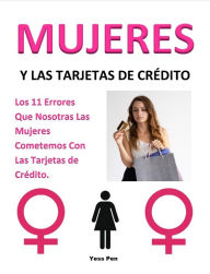 Title: Mujeres y Las Tarjetas de Crédito: Los 11 Errores Que Nosotras Las Mujeres Cometemos Con Las Tarjetas de Crédito., Author: Yess Pen