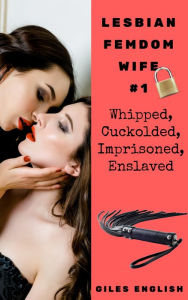 Title: Lesbian Femdom Wife 1: Whipped, Cuckolded, Imprisoned, Enslaved, Author: Giles English