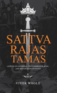 Title: Sattva Rajas Tamas: Legend of Kanishka, The Commoner-King and His Crusade of Faith, Author: Vivek Wagle
