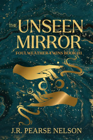 Title: The Unseen Mirror (Foulweather Twins, #3), Author: J.R. Pearse Nelson