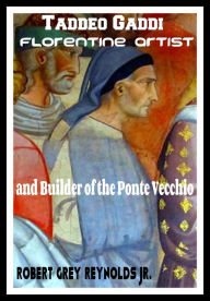 Title: Taddeo Gaddi Florentine Artist and Builder of the Ponte Vecchio, Author: Robert Grey Reynolds Jr