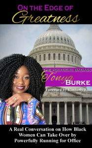 Title: On the Edge of Greatness: A Real Conversation on How Black Women Can Take Over by Powerfully Running for Office, Author: Tonya Burke