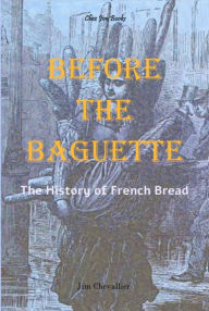 Title: Before the Baguette: The History of French Bread, Author: Jim Chevallier