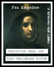 Title: Fra Angelico Dominican Monk And Early Renaissance Painter, Author: Robert Grey Reynolds Jr