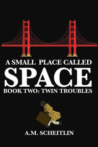 Title: A Small Place Called Space: Twin Troubles (Book 2), Author: A.M. Scheitlin