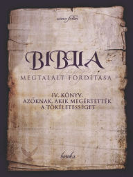 Title: A Biblia Megtalált Fordítása. IV. Könyv: Azoknak, Akik Megértették A Tökéletességet., Author: Boroka