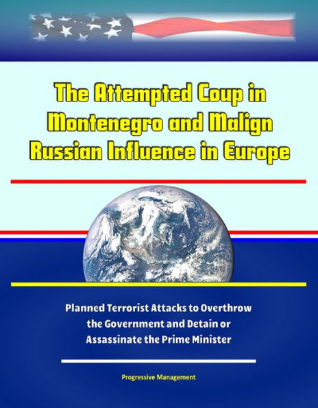 The Attempted Coup in Montenegro and Malign Russian Influence in Europe: Planned Terrorist Attacks to Overthrow the Government and Detain or Assassinate the Prime Minister