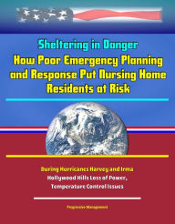 Title: Sheltering in Danger: How Poor Emergency Planning and Response Put Nursing Home Residents at Risk During Hurricanes Harvey and Irma - Hollywood Hills Loss of Power, Temperature Control Issues, Author: Progressive Management