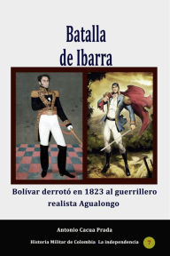 Title: Batalla de Ibarra. Bolívar derrotó en 1823 al guerrillero realista Agualongo, Author: Antonio Cacua Prada