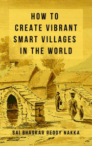 Title: How to Create Vibrant Smart Villages in the World, Author: Sai Bhaskar Reddy Nakka