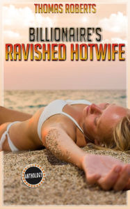 Title: Billionaire's Ravished Hotwife (The Complete Anthology), Author: Thomas Roberts