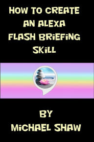 Title: How to Create an Alexa Flash Briefing Skill, Author: Michael Shaw