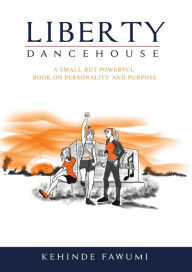 Title: Liberty Dancehouse: A Small but Powerful Book on Personality and Purpose, Author: Kehinde Fawumi