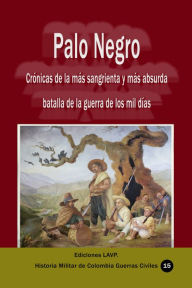 Title: Palo Negro Crónicas de la más sangrienta y más absurda batalla de la guerra de los mil días, Author: Ediciones LAVP