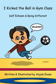 Title: I Kicked the Ball in Gym Class: Self Esteem & Being Different, Author: Anjula Evans