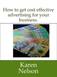 Title: How to Get Cost Effective Advertising for Your Business, Author: Karen Nelson