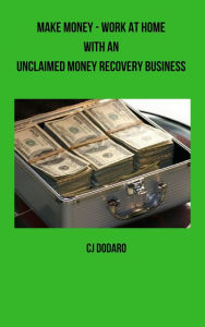 Title: Make Money: Work at Home with an Unclaimed Money Recovery Business, Author: CJ Dodaro