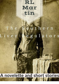 Title: The Southern Liver Regulators: A Novelette and Short Stories, Author: RL Martin