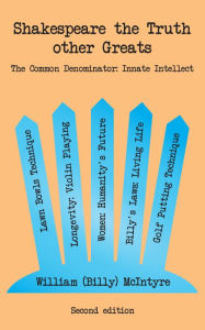 Title: Shakespeare the Truth Other Greats: The Common Denominator: Innate Intellect - Second Edition, Author: William (Billy) McIntyre