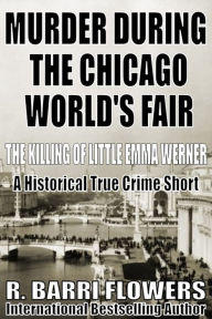 Title: Murder During the Chicago World's Fair: The Killing of Little Emma Werner (A Historical True Crime Short), Author: R. Barri Flowers
