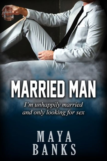 Married Man Im Unhappily Married and Only Looking for Sex by Maya Banks eBook Barnes and Noble® pic