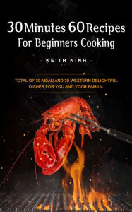 Title: 30 Minutes 60 Recipes For Beginners Cooking, Author: Keith Ninh