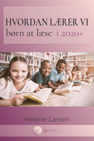Title: Hvordan Lærer Vi Børn At Læse i 2020+ - Arbejdet I Skiftende Tider Med Udfordrede Børn, Author: Helene Larsen