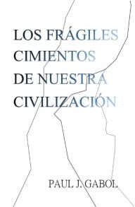 Title: Los frágiles cimientos de nuestra civilización, Author: Paul James Gabol