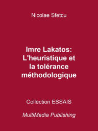 Title: Imre Lakatos: L'heuristique et la tolérance méthodologique, Author: Nicolae Sfetcu