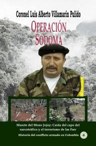Title: Operación Sodoma Muerte del Mono Jojoy: Caída del capo del narcotráfico y el terrorismo de las Farc, Author: Luis Alberto Villamarin Pulido