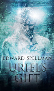 Title: Uriel de Gift: A Personal Journey through Instinct, Intuition, Research and Revelation., Author: Edward Spellman
