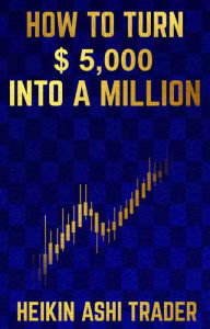 Title: How to Turn $ 5,000 into a Million, Author: Heikin Ashi Trader