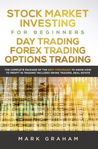 Title: Stock Market Investing for Beginners, Day Trading, Forex Trading, Options Trading: The Complete Package of the Best Strategies to Know How to Profit in Trading! Includes Swing Trading, Real Estate, Author: Mark Graham