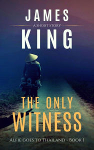 Title: The Only Witness: A Short Story, Author: James King