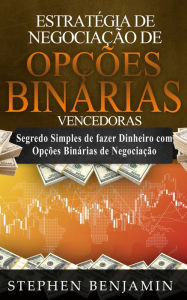 Title: Estratégia de Negociação de Opções Binárias Vencedoras: Segredo simples de fazer dinheiro com opções binárias de negociação, Author: Stephen Benjamin