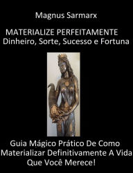 Title: Materialize Perfeitamente Dinheiro, Sorte, Sucesso e Fortuna: Guia Mágico Prático De Como Materializar Definitivamente A Vida Que Você Merece!, Author: Magnus Sarmarx