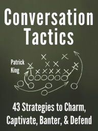 Title: Conversation Tactics: 43 Verbal Strategies to Charm, Captivate, Banter, and Defend, Author: Patrick King