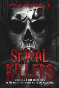 Title: Serial Killers: 200 Serial Killer Collections of the World's Wickedest Killer and Murderers, Author: Dan Steele