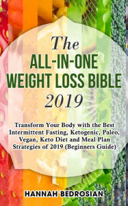 Title: The All-in-One Weight Loss Bible 2019: Transform Your Body with the Best Intermittent Fasting, Ketogenic, Paleo, Vegan, Keto Diet and Meal Plan Strategies of 2019 (Beginners Guide), Author: Hannah Bedrosian