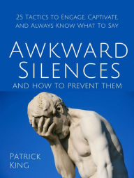 Title: Awkward Silences and How to Prevent Them: 25 Tactics to Engage, Captivate, and Always Know What To Say, Author: Patrick King