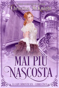 Title: Mai più Nascosta (La lady Dimenticata, #5), Author: Christina McKnight