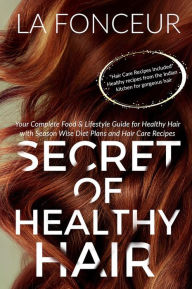 Title: Secret of Healthy Hair : Your Complete Food & Lifestyle Guide for Healthy Hair with Season Wise Diet Plans and Hair Care Recipes, Author: La Fonceur