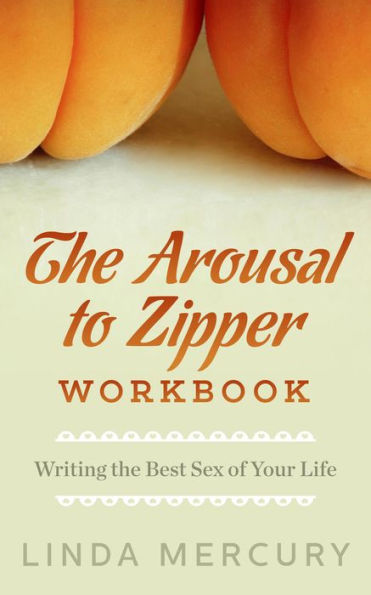 The Arousal to Zipper: Writing the Best Sex of Your Life (The Best Writing Life)