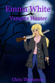 Title: Emma White Vampire Hunter, Author: Chris Thompson