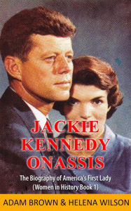 Title: Jackie Kennedy Onassis: The Biography of America's First Lady (Women in History Book 1), Author: Adam Brown