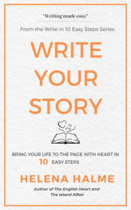 Title: Write Your Story: Bring Your Life to the Page with Heart in 10 Easy Steps (Write in 10 Easy Steps, #1), Author: Helena Halme